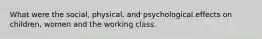 What were the social, physical, and psychological effects on children, women and the working class.