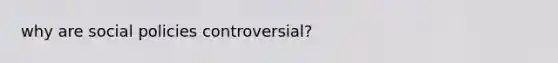 why are social policies controversial?