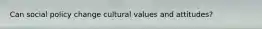 Can social policy change cultural values and attitudes?