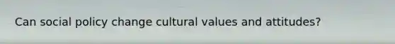 Can social policy change cultural values and attitudes?