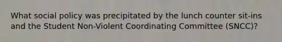 What social policy was precipitated by the lunch counter sit-ins and the Student Non-Violent Coordinating Committee (SNCC)?