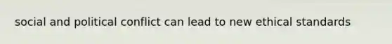 social and political conflict can lead to new ethical standards