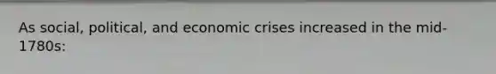 As social, political, and economic crises increased in the mid-1780s: