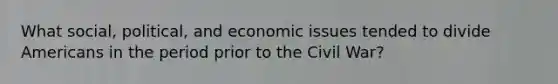 What social, political, and economic issues tended to divide Americans in the period prior to the Civil War?
