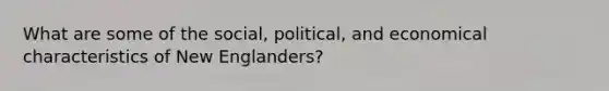 What are some of the social, political, and economical characteristics of New Englanders?