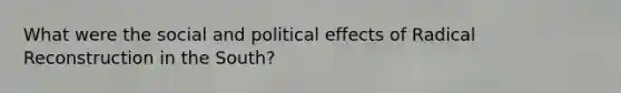 What were the social and political effects of Radical Reconstruction in the South?