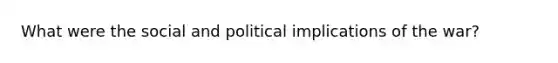 What were the social and political implications of the war?