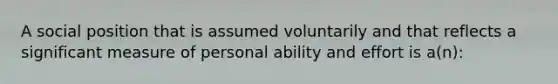 A social position that is assumed voluntarily and that reflects a significant measure of personal ability and effort is a(n):