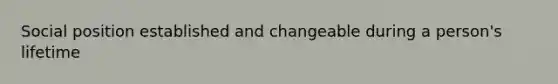 Social position established and changeable during a person's lifetime