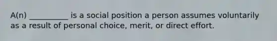 A(n) __________ is a social position a person assumes voluntarily as a result of personal choice, merit, or direct effort.