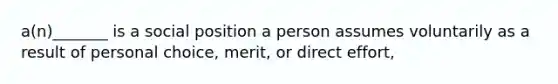 a(n)_______ is a social position a person assumes voluntarily as a result of personal choice, merit, or direct effort,