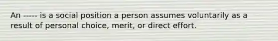 An ----- is a social position a person assumes voluntarily as a result of personal choice, merit, or direct effort.