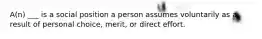 A(n) ___ is a social position a person assumes voluntarily as a result of personal choice, merit, or direct effort.