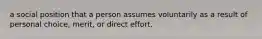 a social position that a person assumes voluntarily as a result of personal choice, merit, or direct effort.