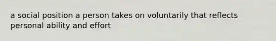 a social position a person takes on voluntarily that reflects personal ability and effort