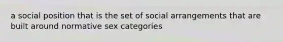 a social position that is the set of social arrangements that are built around normative sex categories