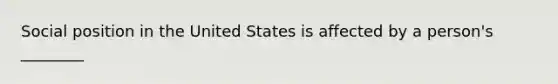 Social position in the United States is affected by a person's ________