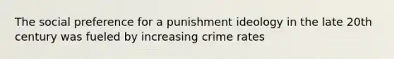 The social preference for a punishment ideology in the late 20th century was fueled by increasing crime rates