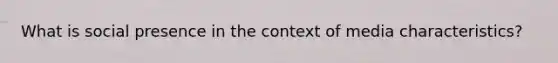 What is social presence in the context of media characteristics?