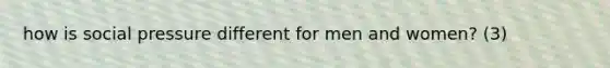 how is social pressure different for men and women? (3)