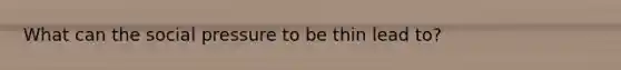 What can the social pressure to be thin lead to?