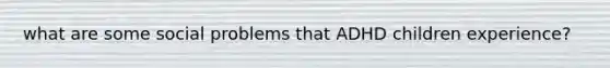 what are some social problems that ADHD children experience?