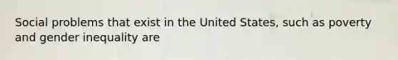 Social problems that exist in the United States, such as poverty and gender inequality are