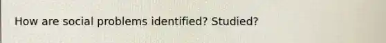 How are social problems identified? Studied?