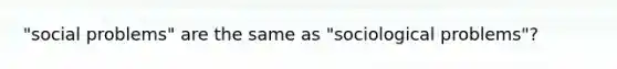 "social problems" are the same as "sociological problems"?