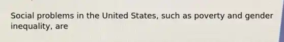 Social problems in the United States, such as poverty and gender inequality, are