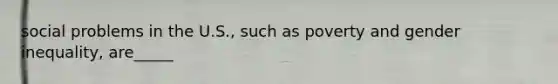 social problems in the U.S., such as poverty and gender inequality, are_____