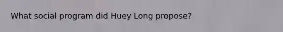 What social program did Huey Long propose?