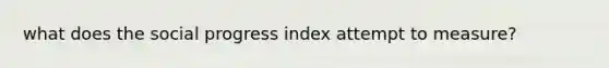 what does the social progress index attempt to measure?