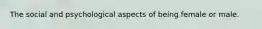 The social and psychological aspects of being female or male.