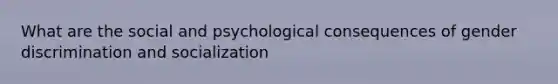 What are the social and psychological consequences of gender discrimination and socialization