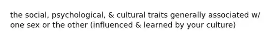 the social, psychological, & cultural traits generally associated w/ one sex or the other (influenced & learned by your culture)