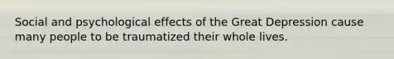 Social and psychological effects of the Great Depression cause many people to be traumatized their whole lives.