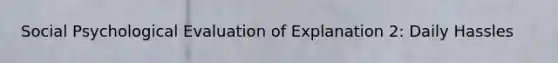 Social Psychological Evaluation of Explanation 2: Daily Hassles