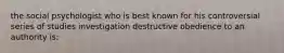 the social psychologist who is best known for his controversial series of studies investigation destructive obedience to an authority is: