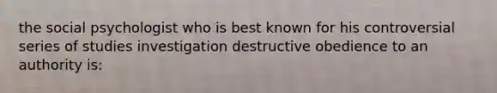 the social psychologist who is best known for his controversial series of studies investigation destructive obedience to an authority is: