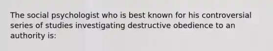 The social psychologist who is best known for his controversial series of studies investigating destructive obedience to an authority is: