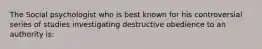 The Social psychologist who is best known for his controversial series of studies investigating destructive obedience to an authority is: