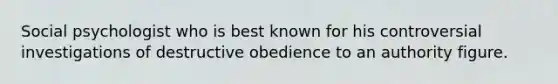 Social psychologist who is best known for his controversial investigations of destructive obedience to an authority figure.