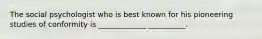 The social psychologist who is best known for his pioneering studies of conformity is _____________ __________.
