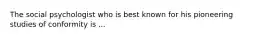 The social psychologist who is best known for his pioneering studies of conformity is ...