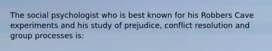 The social psychologist who is best known for his Robbers Cave experiments and his study of prejudice, conflict resolution and group processes is: