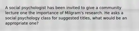 A social psychologist has been invited to give a community lecture one the importance of Milgram's research. He asks a social psychology class for suggested titles, what would be an appropriate one?