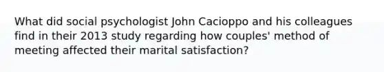 What did social psychologist John Cacioppo and his colleagues find in their 2013 study regarding how couples' method of meeting affected their marital satisfaction?