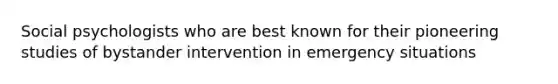 Social psychologists who are best known for their pioneering studies of bystander intervention in emergency situations