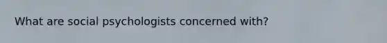 What are social psychologists concerned with?